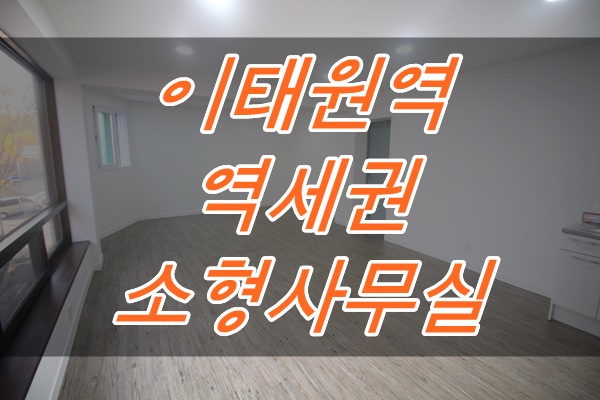  이태원 역세권 사무실 찾기! 소형 사무실 임대입니다.