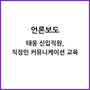 태웅 신입직원, 직장인 커뮤니케이션 교육