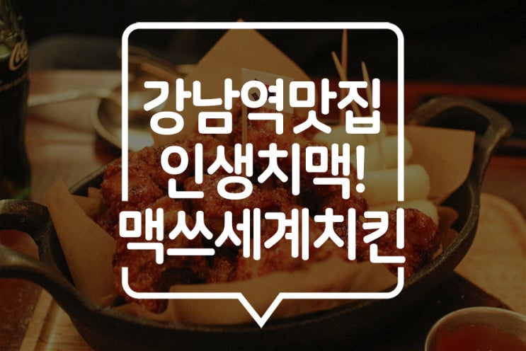  [ 강남역 맛집 ] 맥쓰세계치킨에서 인생 치맥을~! 여러 나라의 치킨과 맥주를 즐기다!