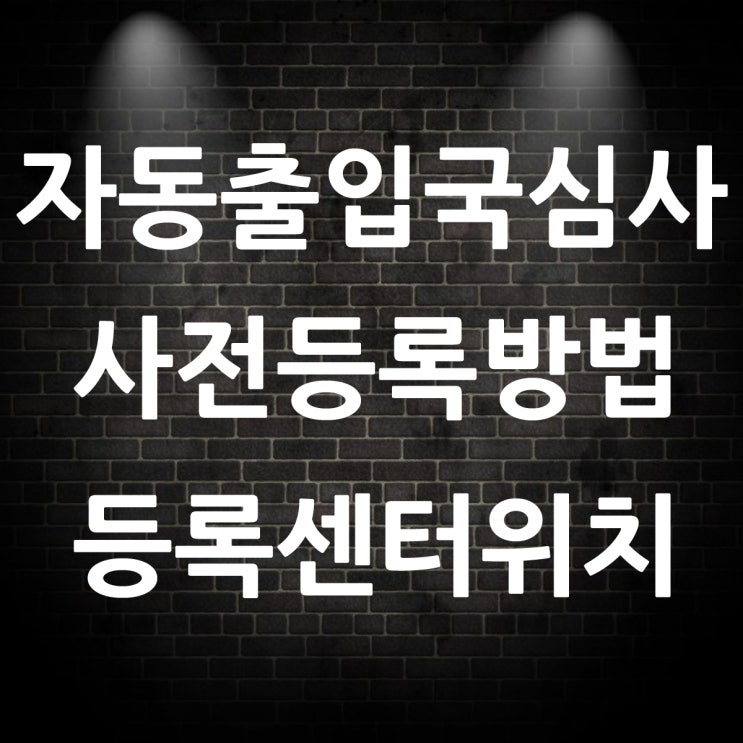  자동출입국심사 사전등록 방법과 등록센터 장소
