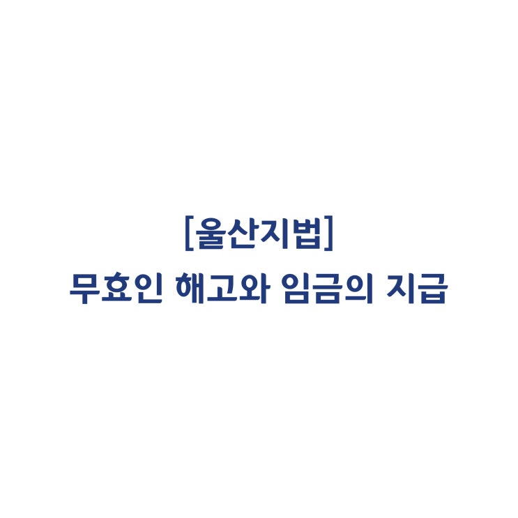 [2017가합23499] 절차상 하자로 해고가 무효(부당해고)라면 근로자에게 임금상당액을 지급하라는 판결(2018년 7월)