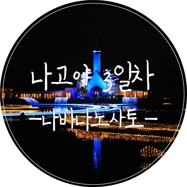 [나고야여행] 동양 최대의 일루미네이션과 베고니아가든을 볼 수 있는 '나바나노사토' 나고야 필수코스로 강추