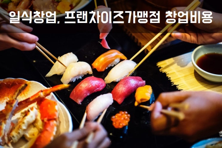  일식창업, 프랜차이즈 가맹점 창업비용 얼마?Ⅱ