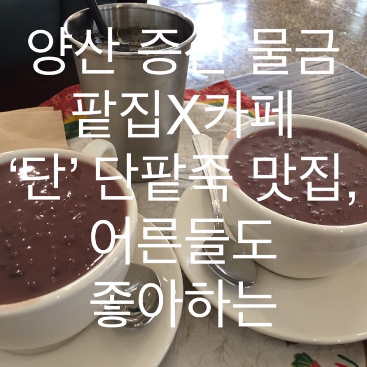  양산 증산 물금 팥집X카페 ‘카페 단’ - 단팥죽 맛있고, 어른들 모시고 와도 좋은 분위기