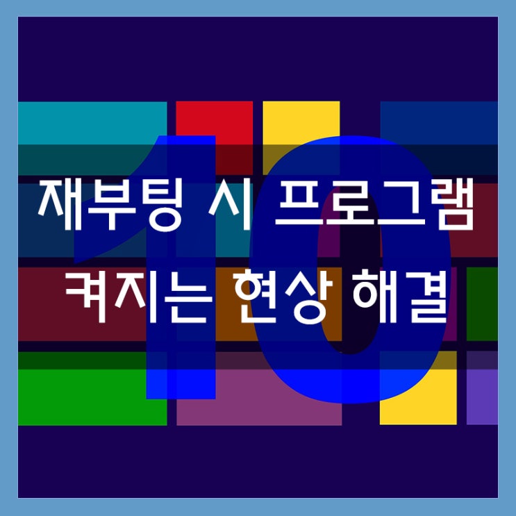 윈도우10 재부팅 시 프로그램이 다시켜지는 현상 해결 방법 윈도우10 재부팅 시 프로그램이 다시켜지는 현상 해결 방법