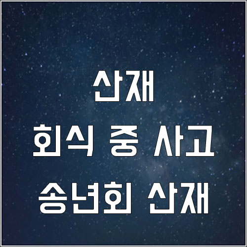  회식 중 사고 업무상 재해로 인정받을 수 있나요? (송년회 산재)
