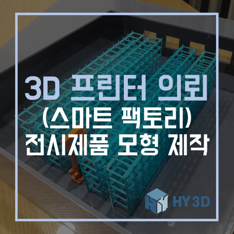  3D 프린터 의뢰 - (스마트팩토리) 전시제품 모형 제작