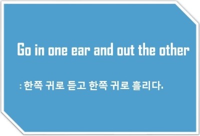[영어표현] Go in one ear and out the other : 한쪽 귀로 듣고 한쪽 귀로 흘리다