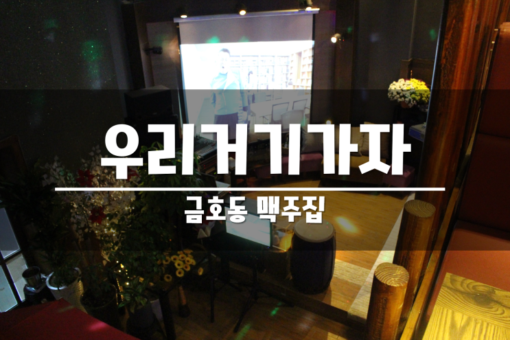  금호동 맥주집 우리거기가자! 맥주한잔 하기 딱좋은곳