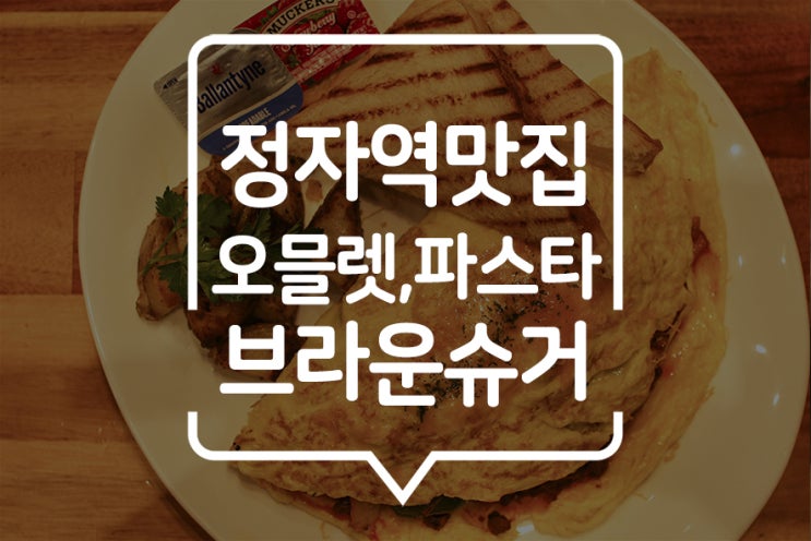  [ 분당 브런치맛집 ] 정자동맛집 "브라운슈거"에서 홈메이드 방식의 미국 정통 오믈렛과 오일 파스타를~!