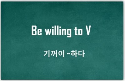 [영어패턴] Be willing to : 기꺼이 ~ 하다, 흔쾌히 ~하다 