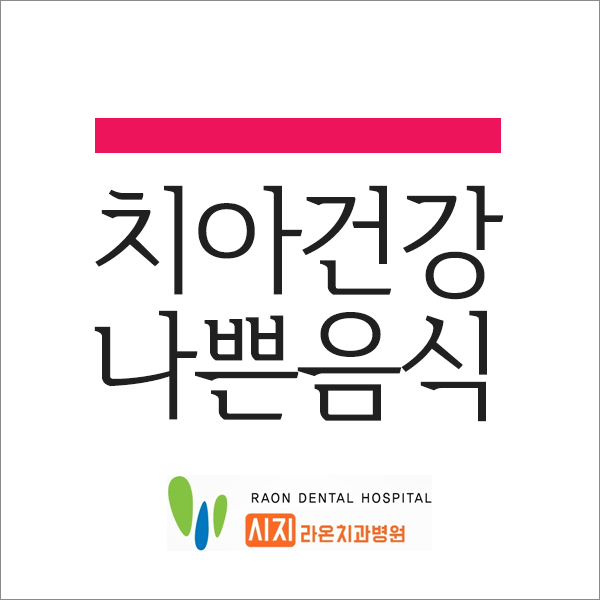  시지 라온 치과병원 치아건강에 나쁜 음식 알아볼까요?