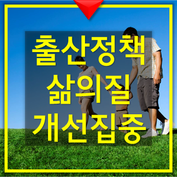 2019 출산장려에서 삶의질 개선-   확대되는 저출산 대책과 내용