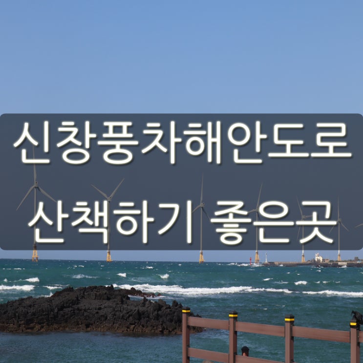  신창풍차해안도로 제주도 바다 보며 산책하기 좋은 곳