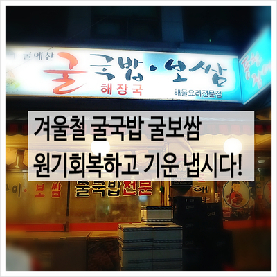  신당동 24시 굴요리 전문점 굴예찬 - 겨울철 굴국밥 굴보쌈으로 원기회복!