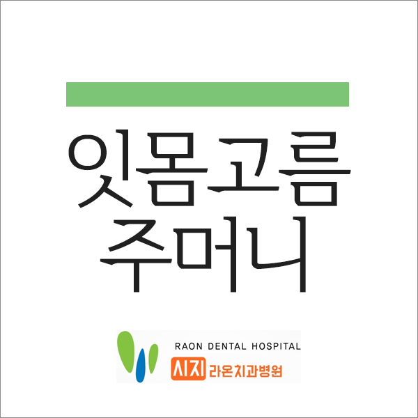  경산 시지 라온 치과병원 잇몸 고름주머니가 생겼다면?