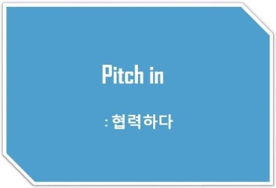  [영어표현] Pitch in : 협력하다