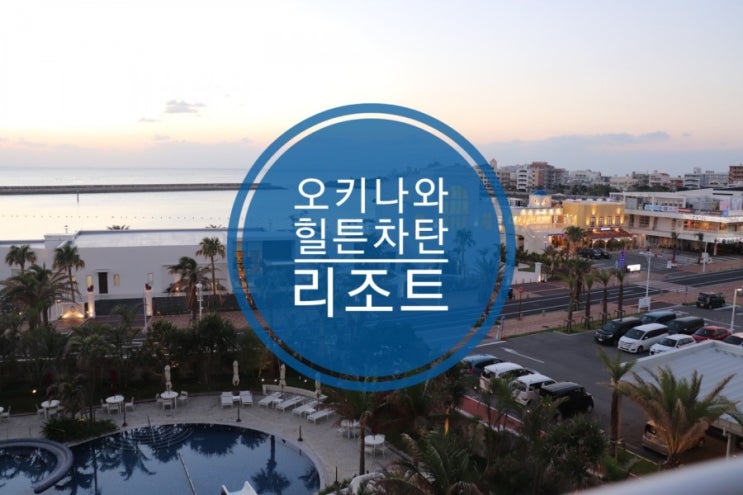 오키나와 추천 힐튼 차탄리조트 생생후기 오키나와 추천 힐튼 차탄리조트 생생후기