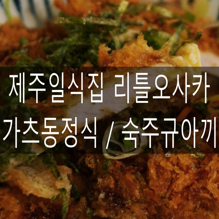  제주공항 근처 맛집 리틀오사카 일식집 가츠동정식 + 숙주규아끼(한우)