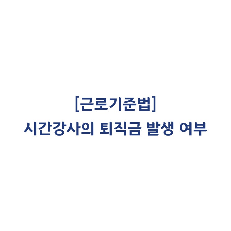  [근로기준법] 시간강사의 퇴지금 산정 대상 기간에 15시간 미만인 기간이 포함되는지 여부(2015년 2월)