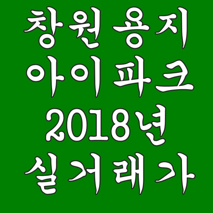  창원용지아이파크  입주후  2018년 하반기 실거래가