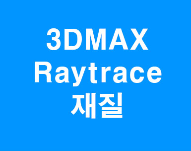 3D MAX Raytrace재질 3D MAX Raytrace재질