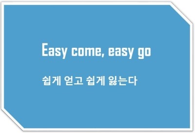 [영어표현] Easy come, easy go : 쉽게 얻고 쉽게 잃는다 