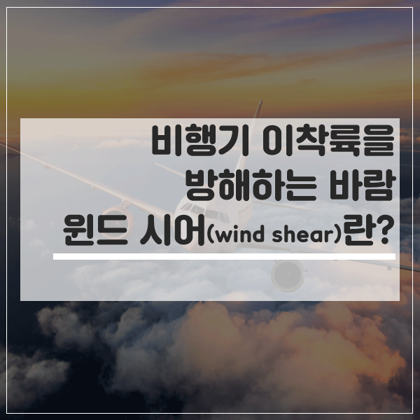  비행기 이착륙을 방해하는 바람, 윈드시어(wind shear)란?