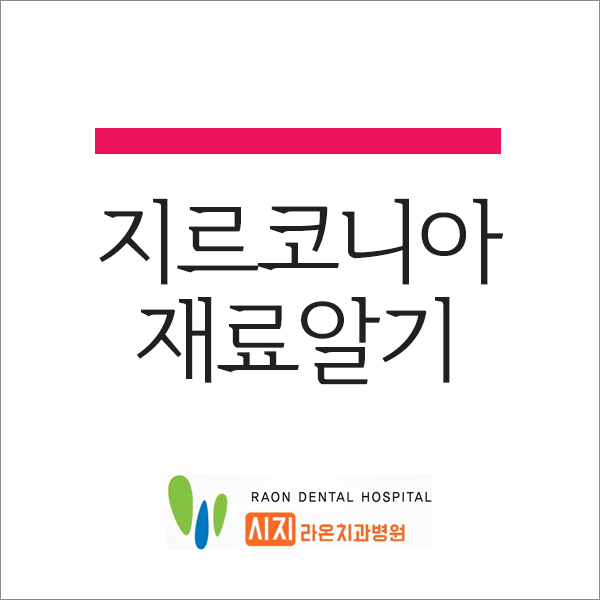  대구 신매동 시지 라온 치과병원 지르코니아 재료 알아보기