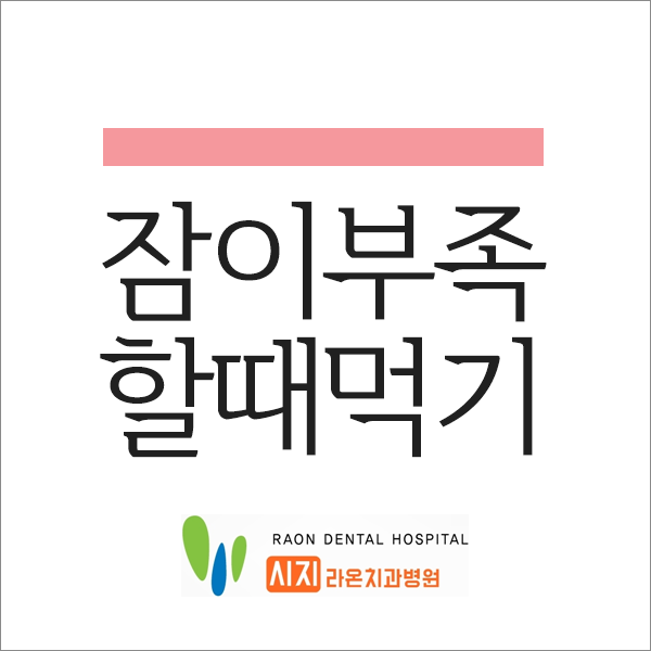  시지 라온 치과병원 소개 잠이 부족할 때 좋은 음식은?