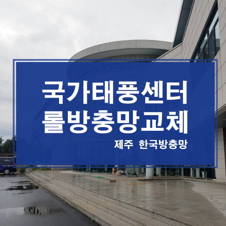  [제주방충망연구소] 국가태풍센터 롤방충망교체 시공후기
