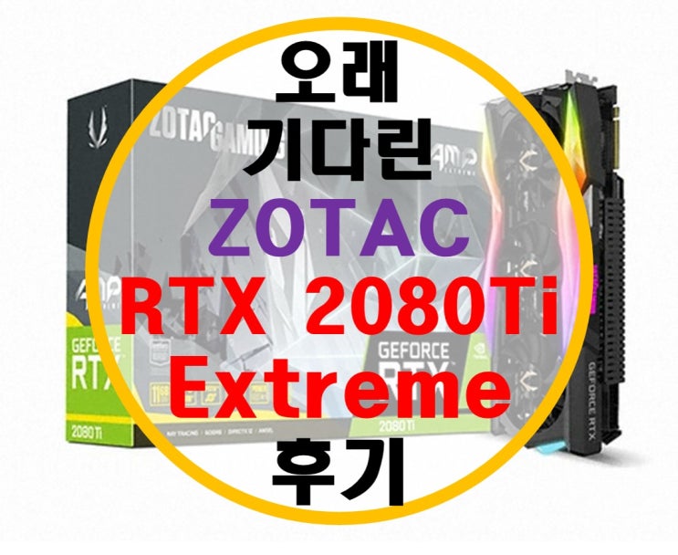 끝판왕 ZOTAC RTX 2080Ti Amp Extreme 후기 끝판왕 ZOTAC RTX 2080Ti Amp Extreme 후기