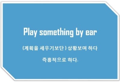 [영어표현] Play something by ear : (계획을 세우기보단) 즉흥적으로 하다, 상황보며 한번 해보자