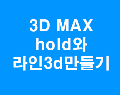 3DMAX hold와 라인3d만들기 3DMAX hold와 라인3d만들기