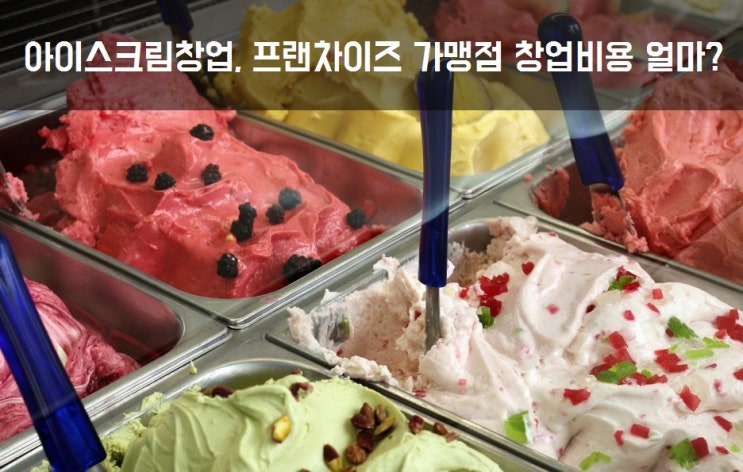  아이스크림창업, 프랜차이즈 가맹점 창업비용 얼마?