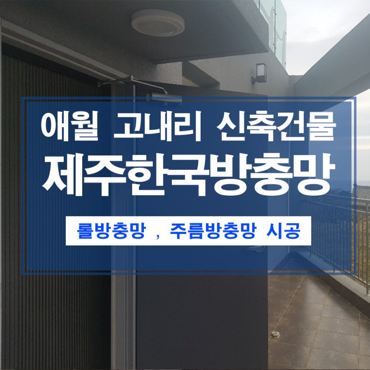  애월읍 고내리소재 신축건물 방충망시공(롤방충망&주름방충망)