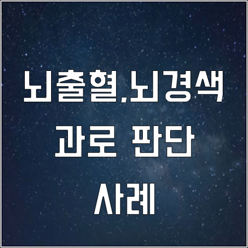  뇌출혈 산재, 뇌경색 산재 과로 판단 사례로 쉽게 이해하기