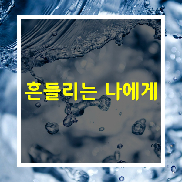  인생이 힘들때 [흔들리는 나에게]