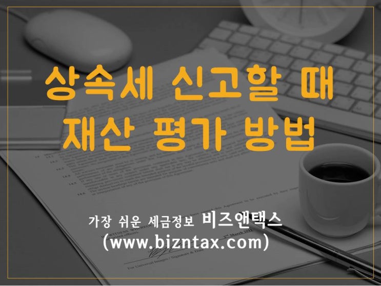  상속세신고, 상속재산은 어떻게 평가하나요?