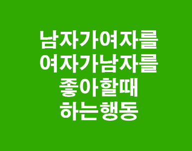 여자가 남자를 남자가 여자를 좋아할때행동 여자가 남자를 남자가 여자를 좋아할때행동