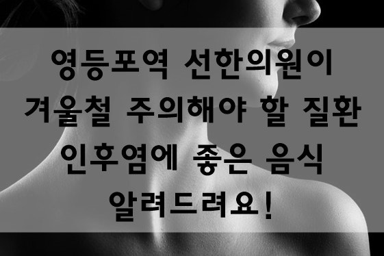 겨울철 쉽게 걸릴 수 있는 인후염에 좋은 음식 알려드려요!