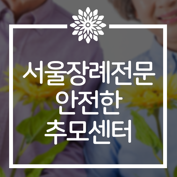 서울장례전문 업체! 검증되서 안전한 추모센터 후불제상조