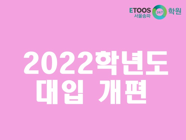  [이투스247학원 서울송파점/수능대비/입시정보] 2022학년도 대입 개편 - 구조 편