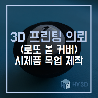  3D 프린터 의뢰 - (로또 볼 커버) 시제품 목업 제작