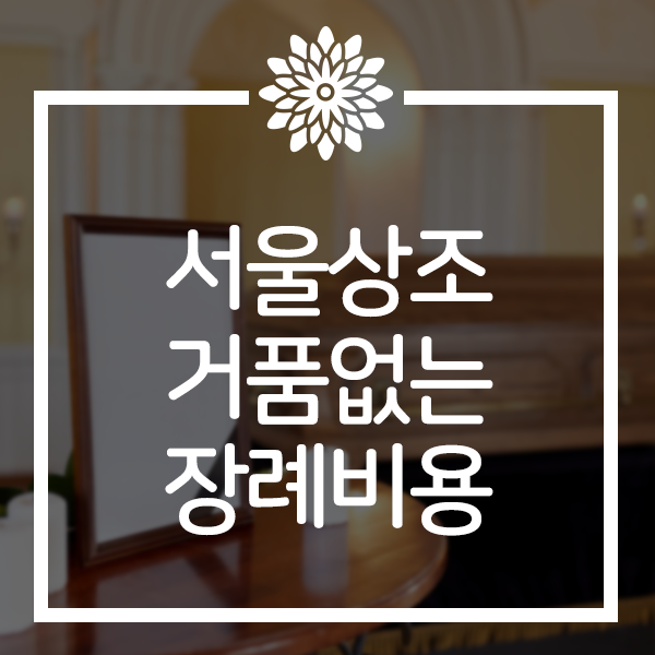  서울상조가격 내가 원하는 장례 비용 비교 방법은?