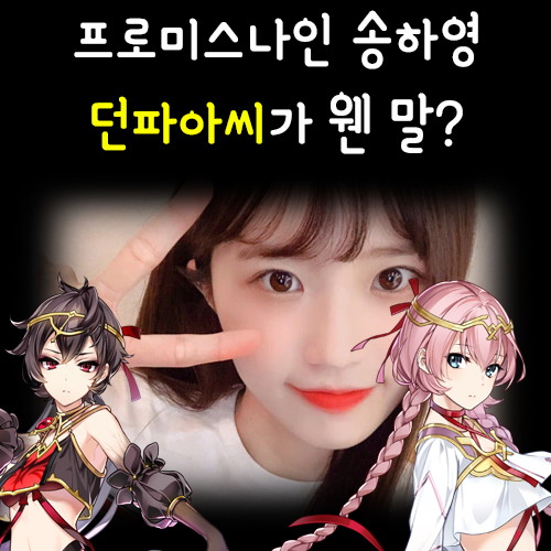 '던파아씨' 별명을 가진 프로미스나인 송하영