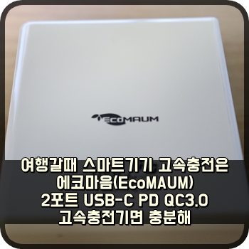  여행갈때 스마트기기 고속충전은 에코마음(EcoMAUM) 2포트 USB-C PD QC3.0고속충전기면 충분해