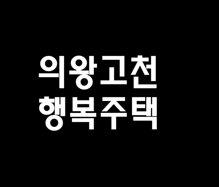  의왕고천행복주택 정보소식을드려요~