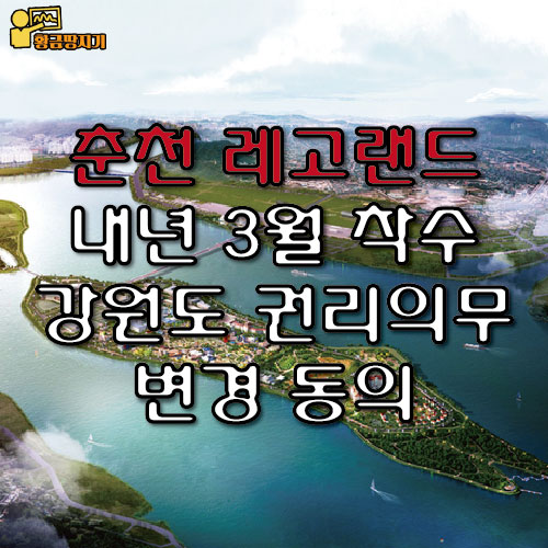  춘천 레고랜드 내년 3월 착수 강원도 권리의무 변경 동의