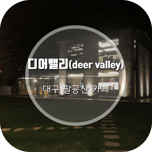  [대구팔공산카페] 팔공산 신상카페 '디어밸리'(DEER VALLEY) 핫플예감!!